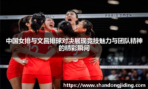 中国女排与文昌排球对决展现竞技魅力与团队精神的精彩瞬间