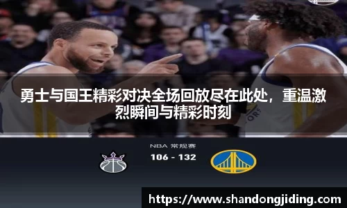 勇士与国王精彩对决全场回放尽在此处，重温激烈瞬间与精彩时刻